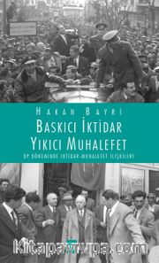 Baskıcı İktidar Yıkıcı Muhalefet <br /> DP Döneminde İktidar Muhalefet İlişkileri