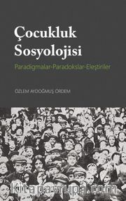 Çocukluk Sosyolojisi <br /> Paradigmalar-Paradokslar-Eleştiriler