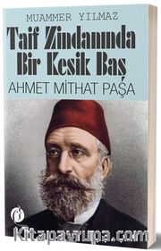 Taif Zindanında Bir Kesik Baş Ahmet Mithat Paşa