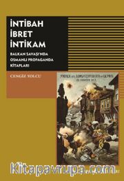 İntibah İbret İntikam <br /> Balkan Savaşı'nda Osmanlı Propaganda Kitapları