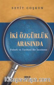 İki Özgürlük Arasında <br /> Felsefi ve Tarihsel Bir İnceleme