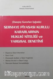 Sermaye Piyasası Kurulu Kararlarının Hukuki Niteliği ve Yargısal Denetimi (Danıştay Kararları Işığında)