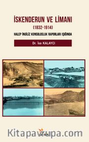 İskenderun ve Limanı (1832-1914 <br /> Halep İngiliz Konsolosluk Raporları Işığında