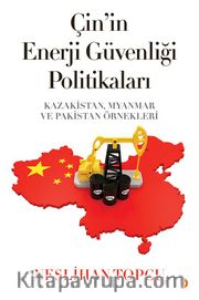 Çin’in Enerji Güvenliği Politikaları <br /> Kazakistan, Myanmar ve Pakistan Örnekleri