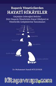 Başarılı Yöneticilerden Hayati Hikayeler <br /> Geçmişin Geleceğini Belirler: Dört Başarılı 	Yöneticinin Hayat Hikayesi ve Yöneticilik  Gelişimlerine Yansımaları