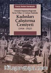 Kadınları Çalıştırma Cemiyeti <br /> (1916- 1923) Osmanlı İmparatorluğu’nda Savaş Yılları ve Çalışan Kadınlar