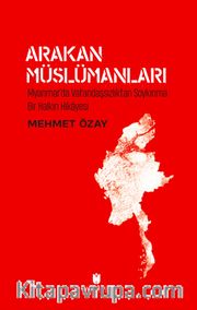 Arakan Müslümanları: Myanmar’da Vatandaşsızlıktan Soykırıma Bir Halkın Hikayesi