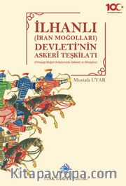 İlhanlı (İran Moğolları) Devleti'nin Askeri Teşkilatı(Ortaçağ Moğol Ordularında Gelenek ve Dönüşüm)