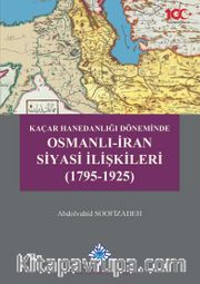 Kaçar Hanedanlığı Döneminde Osmanlı-İran Siyasi İlişkileri (1795-1925)