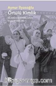 Örtülü Kimlik <br /> İslamcı Kadın Kimliğinin Oluşum Öğeleri