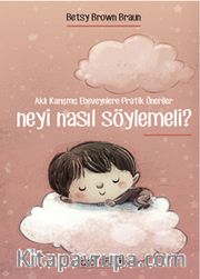 Neyi Nasıl Söylemeli? <br /> Aklı Karışmış Ebeveynlere Pratik Öneriler