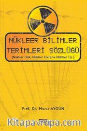 Nükleer Bilimler Terimleri Sözlüğü <br /> (Nükleer Fizik, Nükleer Enerji ve Nükleer Tıp)