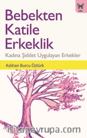 Bebekten Katile Erkeklik: Kadına Şiddet Uygulayan Erkekler
