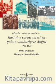 Günlüklerde Bir Ömür V / Kurtuluş Savaşı Biterken Yahut Cumhuriyete Doğru
