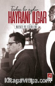Türkçü Bir Aydın Hayrani Ilgar <br /> Hayatı ve Eserleri