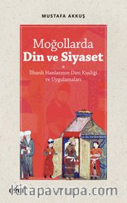 Moğollarda Din ve Siyaset <br /> İlhanlı Hanlarının Dini Kişiliği ve Uygulamaları