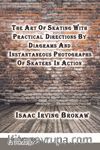 The Art Of Skating With Practical Directions By Diagrams And Instantaneous Photographs Of Skaters In Action (Classic Reprint)