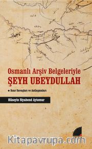 Osmanlı Arşiv Belgeleriyle Şeyh Ubeydullah <br /> Sınır Savaşları ve Antlaşmaları