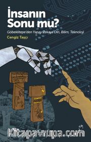 İnsanın Sonu mu? <br /> Göbeklitepe’den Yapay Zekaya Din,Bilim,Teknoloji