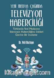 Yeni Medya Çağında Televizyon Haberciliği:Türkiye'de Yeni Medyanın Televizyon Haberciliğine Etkileri Üzerine Bir İnceleme