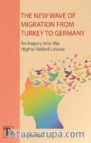 The New Wave Of Migration From Turkey To Germany <br /> An Inquiry Into The Highly - Skilled Labour