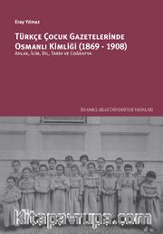 Türkçe Çocuk Gazetelerinde Osmanlı Kimliği (1869-1908): Ahlak, İlim, Dil, Tarih Ve Coğrafya