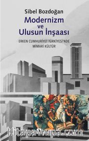 Modernizm ve Ulusun İnşası Erken Cumhuriyet Türkiyesi'nde Mimari Kültür