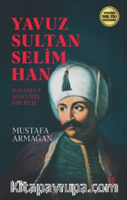 Yavuz Sultan Selim Han <br /> Davasına Adanmış Ruh