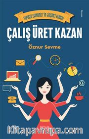 Çalış Üret Kazan <br /> Topuklu Ekonomist’in Girişimci Rehberi