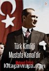 Türk Kimliği  Mustafa Kemal’dir