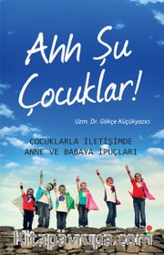 Ahh Şu Çocuklar! <br /> Çocuklarla İletişimde Anne ve Babaya İpuçları
