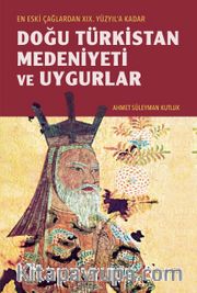 Eski Çağlardan XIX. Yüzyıl'a Kadar Doğu Türkistan Medeniyeti ve Uygurlar