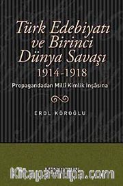 Türk Edebiyatı ve Birinci Dünya Savaşı (1914-1918) Propagandadan Milli Kimlik İnşasına