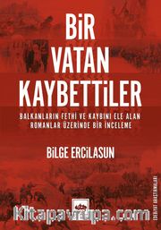 Bir Vatan Kaybettiler <br /> Balkanların Fethi ve Kaybını Ele Alan Romanlar Üzerinde Bir İnceleme
