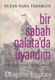 Bir Sabah Galata’da Uyandım <br /> Hayatlar, Tanıklıklar, Anılar