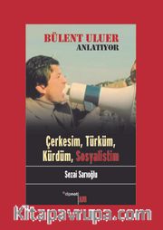 Bülent Uluer Anlatıyor: Çerkesim, Türküm, Kürdüm, Sosyalistim