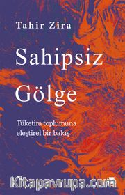 Sahipsiz Gölge <br /> Tüketim Toplumuna Eleştirel Bir Bakış
