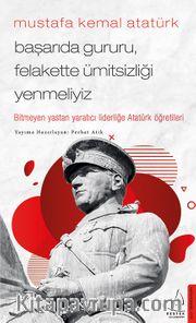Mustafa Kemal Atatürk / Başarıda Gururu, Felakette Ümitsizliği Yenmeliyiz