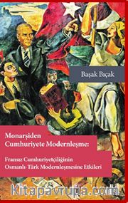 Monarşiden Cumhuriyete Modernleşme : Fransız Cumhuriyetçiliğinin Osmanlı-Osmanlı-Türk Modernleşmesine Etkileri