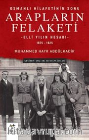 Osmanlı Hilafetinin Sonu Arapların Felaketi <br /> Elli Yılın Hesabı (1875-1925)