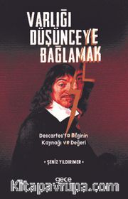 Varlığı Düşünceye Bağlamak <br /> Descartes’ta Bilginin Kaynağı ve Değeri