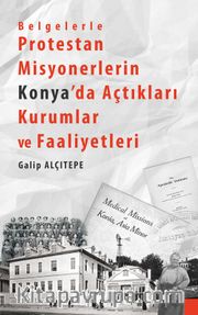 Belgelerle Protestan Misyonerlerin Konya’da Açtıkları Kurumlar ve Faaliyetleri
