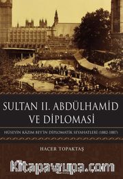 Sultan II. Abdülhamid ve Diplomasi <br /> Hüseyin Kazım Bey’in Diplomatik Seyahatleri (1882-1887)