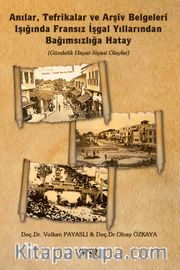 Anılar, Tefrikalar ve Arşiv Belgeleri Işığında Fransız İşgal Yıllarından Bağımsızlığa Hatay <br /> Gündelik Hayat-Siyasi Olaylar