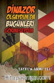 Dinazor Olsaydım Da Bugünleri Görmeseydim