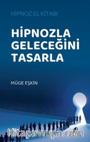Hipnozla Geleceğini Tasarla <br /> Hipnoz El Kitabı