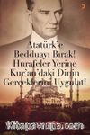 Atatürk’e Bedduayı Bırak! Hurafeler Yerine Kur’an’daki Dinin Gerçeklerini Uygulat!