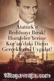 Atatürk’e Bedduayı Bırak! Hurafeler Yerine Kur’an’daki Dinin Gerçeklerini Uygulat!