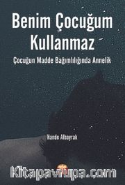 Benim Çocuğum Kullanmaz <br /> Çocuğun Madde Bağımlılığında Annelik