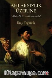 Ahlaksızlık Üzerine / Ahlaksızlık Bir Tercih Meselesidir